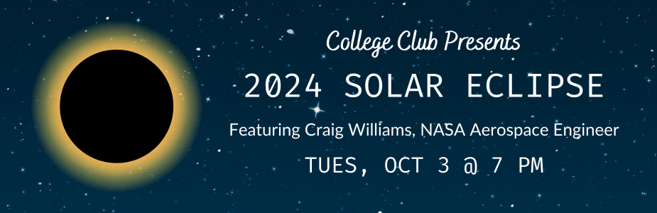 Graphic of eclipse against a starry background with text: College Club Presents: 2024 Solar Eclipse featuring Craig Williams, NASA Aerospace Engineer. Tues, Oct 3 @ 7 PM.